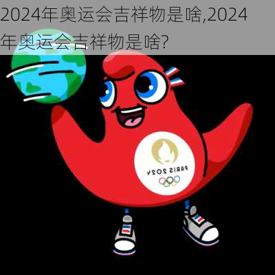 2024年奥运会吉祥物是啥,2024年奥运会吉祥物是啥?