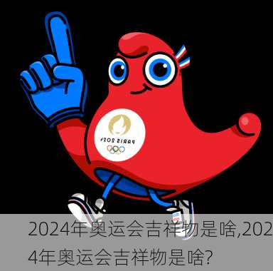 2024年奥运会吉祥物是啥,2024年奥运会吉祥物是啥?