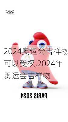 2024奥运会吉祥物可以受权,2024年奥运会吉祥物