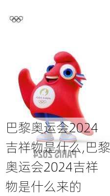 巴黎奥运会2024吉祥物是什么,巴黎奥运会2024吉祥物是什么来的