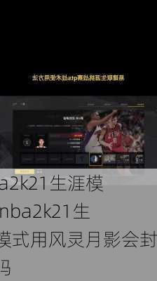 nba2k21生涯模式,nba2k21生涯模式用风灵月影会封号吗