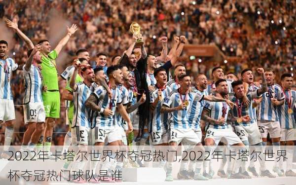 2022年卡塔尔世界杯夺冠热门,2022年卡塔尔世界杯夺冠热门球队是谁