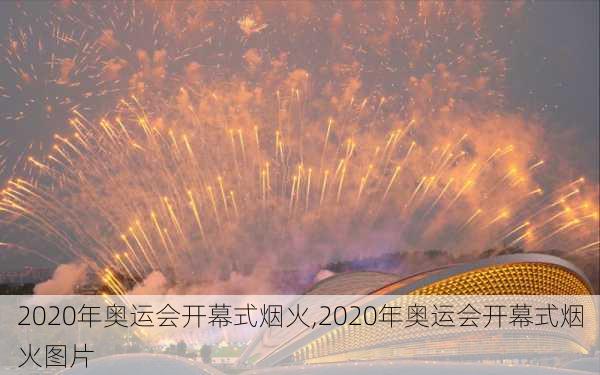 2020年奥运会开幕式烟火,2020年奥运会开幕式烟火图片