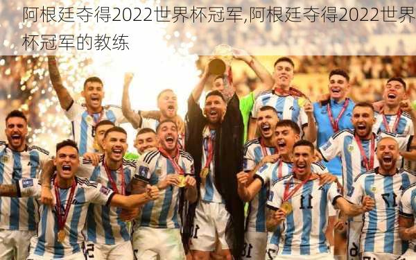 阿根廷夺得2022世界杯冠军,阿根廷夺得2022世界杯冠军的教练