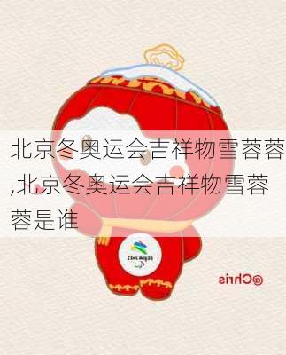 北京冬奥运会吉祥物雪蓉蓉,北京冬奥运会吉祥物雪蓉蓉是谁