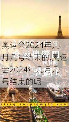 奥运会2024年几月几号结束的,奥运会2024年几月几号结束的呢