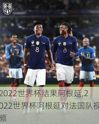 2022世界杯结果阿根延,2022世界杯阿根延对法国队视频