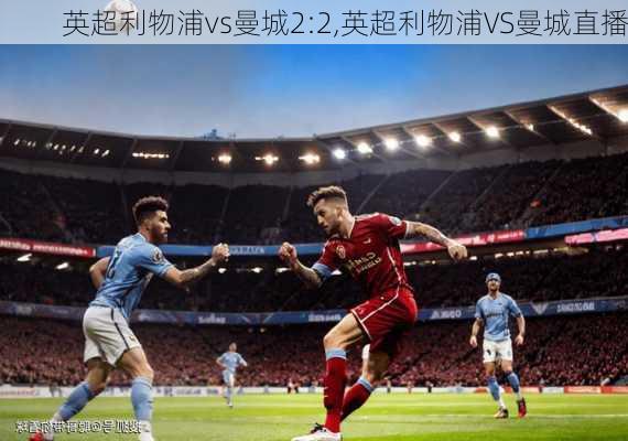 英超利物浦vs曼城2:2,英超利物浦VS曼城直播