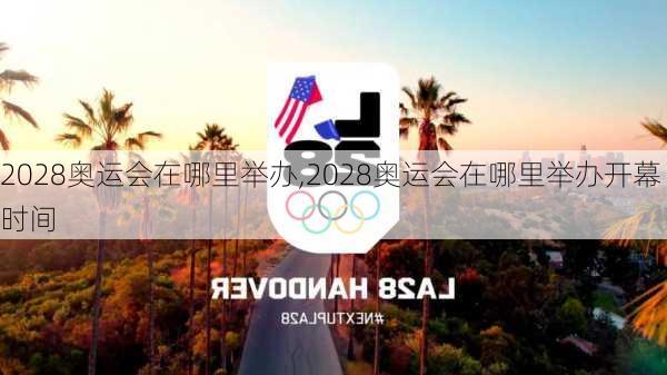 2028奥运会在哪里举办,2028奥运会在哪里举办开幕时间