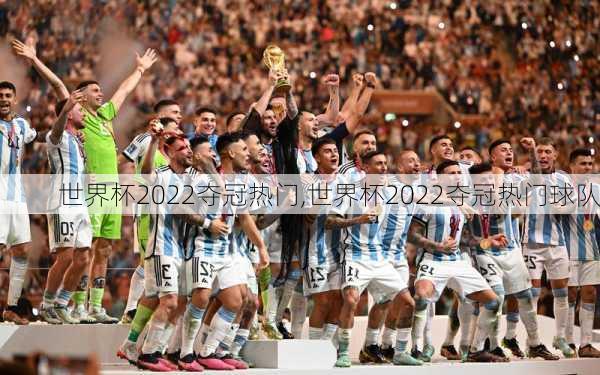 世界杯2022夺冠热门,世界杯2022夺冠热门球队