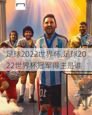 足球2022世界杯,足球2022世界杯冠军得主是谁