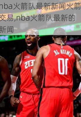 nba火箭队最新新闻火箭交易,nba火箭队最新的新闻