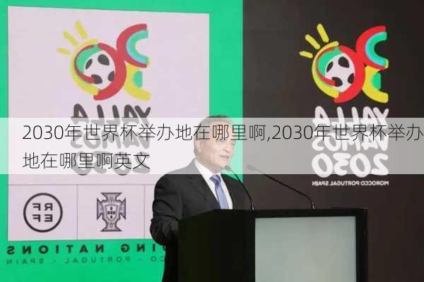 2030年世界杯举办地在哪里啊,2030年世界杯举办地在哪里啊英文