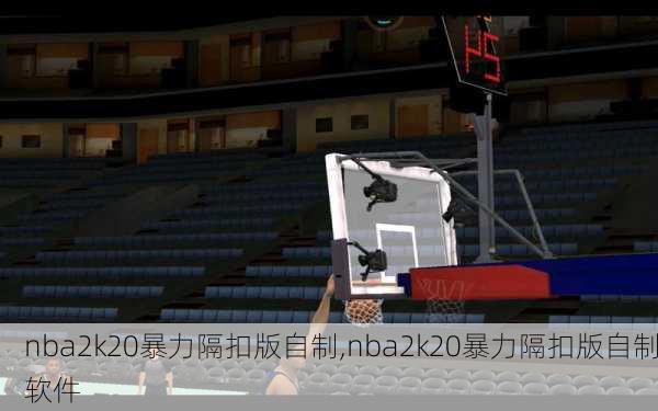 nba2k20暴力隔扣版自制,nba2k20暴力隔扣版自制软件