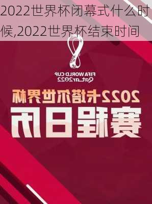 2022世界杯闭幕式什么时候,2022世界杯结束时间