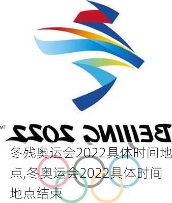 冬残奥运会2022具体时间地点,冬奥运会2022具体时间地点结束