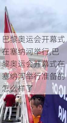 巴黎奥运会开幕式在塞纳河举行,巴黎奥运会开幕式在塞纳河举行准备的怎么样了