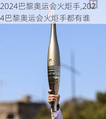 2024巴黎奥运会火炬手,2024巴黎奥运会火炬手都有谁