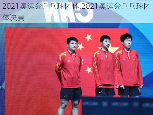 2021奥运会乒乓球团体,2021奥运会乒乓球团体决赛