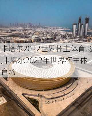 卡塔尔2022世界杯主体育场,卡塔尔2022年世界杯主体育场