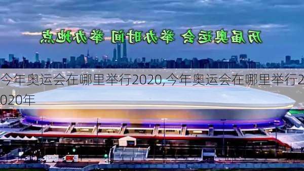 今年奥运会在哪里举行2020,今年奥运会在哪里举行2020年