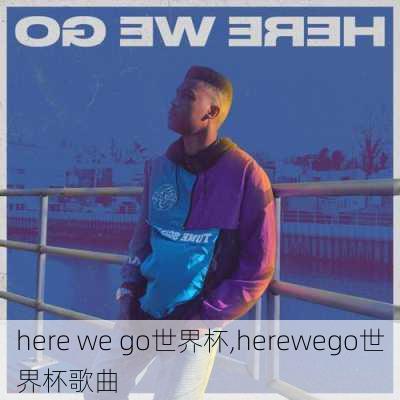 here we go世界杯,herewego世界杯歌曲