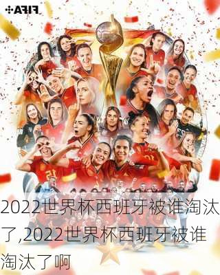 2022世界杯西班牙被谁淘汰了,2022世界杯西班牙被谁淘汰了啊