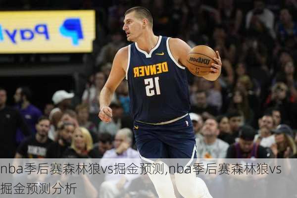 nba季后赛森林狼vs掘金预测,nba季后赛森林狼vs掘金预测分析