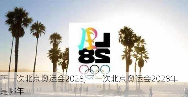 下一次北京奥运会2028,下一次北京奥运会2028年是哪年