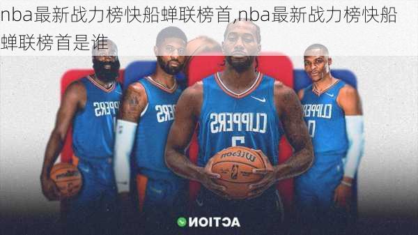 nba最新战力榜快船蝉联榜首,nba最新战力榜快船蝉联榜首是谁