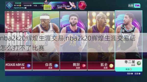 nba2k20辉煌生涯交易,nba2k20辉煌生涯交易后怎么打不了比赛