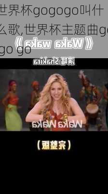 世界杯gogogo叫什么歌,世界杯主题曲go go go