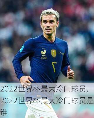 2022世界杯最大冷门球员,2022世界杯最大冷门球员是谁