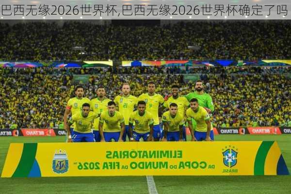 巴西无缘2026世界杯,巴西无缘2026世界杯确定了吗