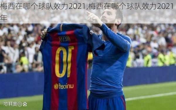 梅西在哪个球队效力2021,梅西在哪个球队效力2021年