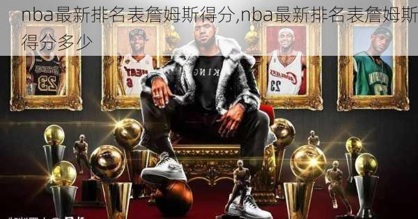 nba最新排名表詹姆斯得分,nba最新排名表詹姆斯得分多少